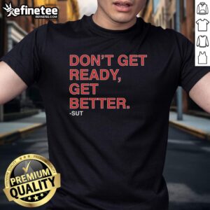 Premium Don't Get Ready Get Better Sut T-Shirt in stylish design, perfect for fitness enthusiasts and motivational wear.