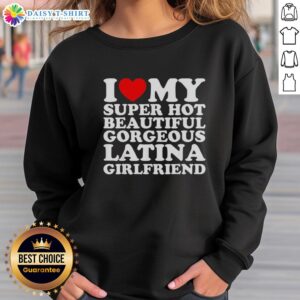 Hot sweatshirt featuring 'I Love My Super Hot Beautiful Gorgeous Latina Girlfriend' design, perfect for proud partners.