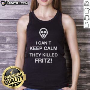 Good I Can't Keep Calm They Killed Fritz Tank Top featuring a bold graphic design and comfortable fit for casual wear.