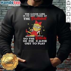 Premium Minion hoodie featuring 'The Good Girl In Me Got Tired Of The Bullshit' graphic design.