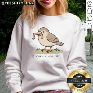 Alt Text: Good I Deserve A Little Treat sweatshirt featuring a bird holding a worm, perfect for casual wear lovers.