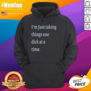 Premium 'I'm Just Taking Things One Dick At A Time' meme hoodie featuring bold graphic design and comfortable fit.