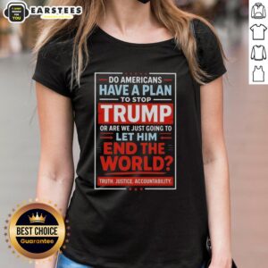 Womens tee featuring a bold statement on whether Americans have a plan to stop Trump and prevent global issues.