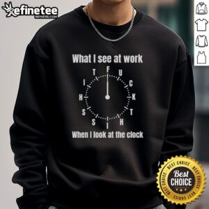 Premium sweatshirt featuring 'What I See At Work When I Look At The Clock' design, perfect for casual office wear.