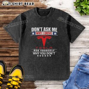 Top Don't Ask Me Why I Drive Tesla graphic T-shirt with bold text, perfect for electric vehicle enthusiasts.