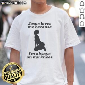 Alt Text: Sexy girl wearing 'Good Jesus Loves Me Because I'm Always On My Knees' T-shirt, showcasing a trendy and playful design.