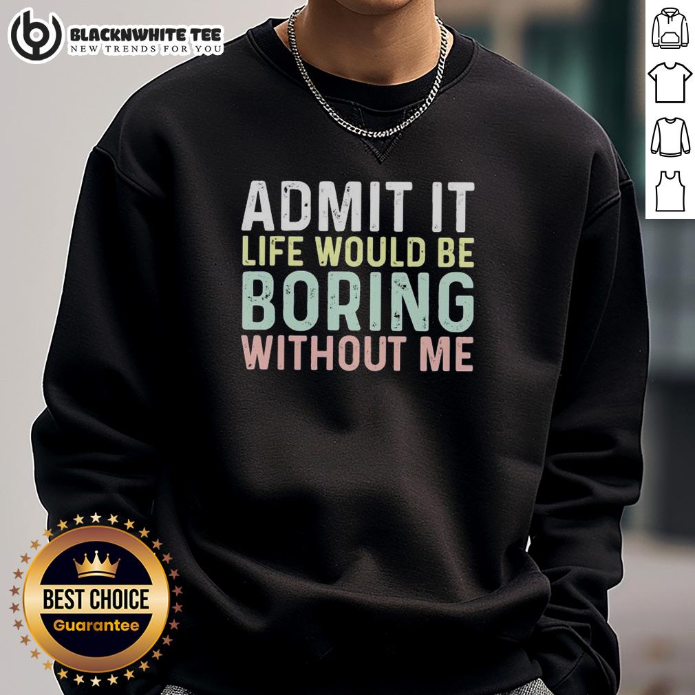 Top Admit It Life Would Be Boring Without Me Sweatshirt Cozy 'Admit It, Life Would Be Boring Without Me' sweatshirt in casual setting, perfect for stylish, comfortable wear.