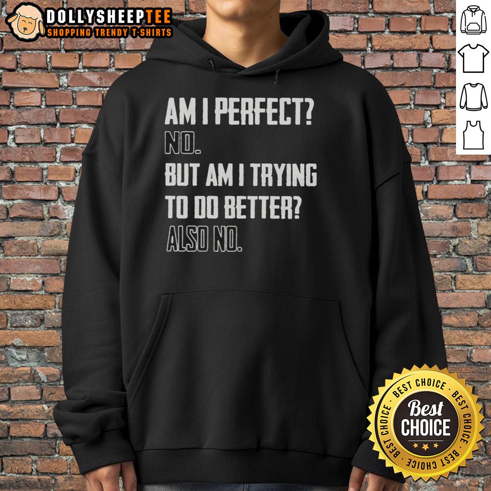 Top Am I Perfect No But Am I Trying To Do Better Also No Hoodie Alt Text: Casual hoodie with the phrase 'Top Am I Perfect No But Am I Trying To Do Better' in stylish font.