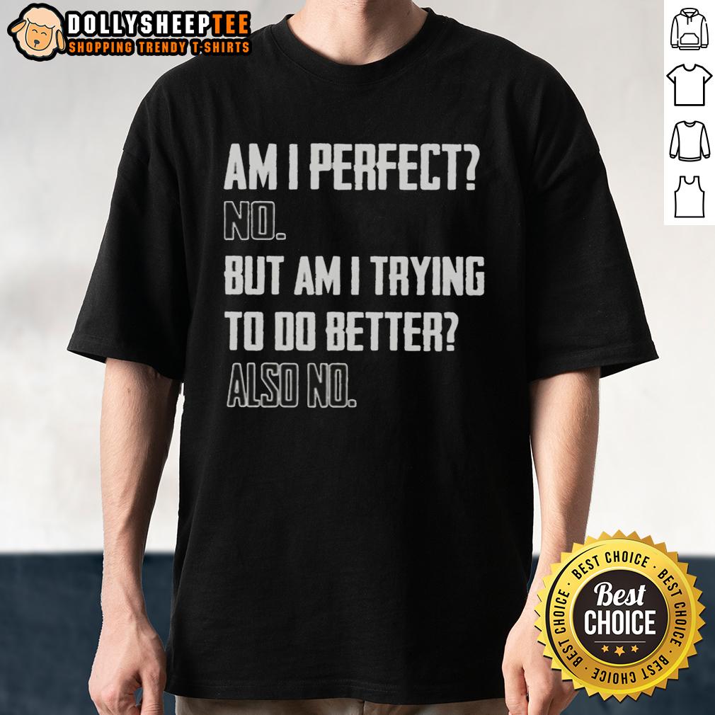 Top Am I Perfect No But Am I Trying To Do Better Also No T Shirt Funny 'Am I Perfect? No, But Am I Trying? Also No' T-Shirt design for casual wear lovers and humor enthusiasts.