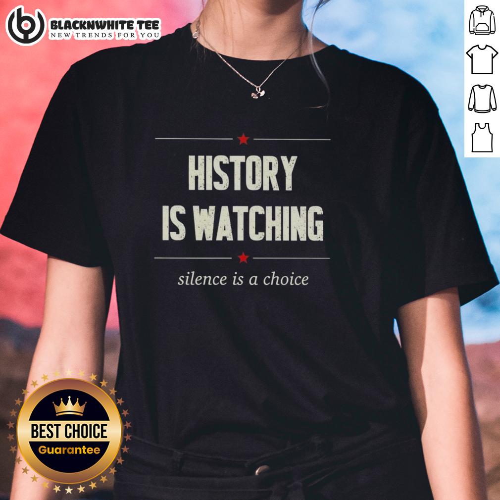 Top History Is Watching Silence Is A Choice Ladies Tee Top History Is Watching Silence Is A Choice Ladies Tee featuring a stylish design for empowering women.