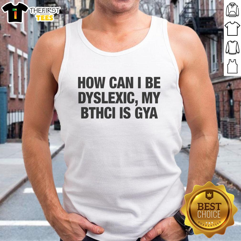 top-how-can-i-be-dyslexic-my-bthci-is-gya-tank-top Stylish 'How Can I Be Dyslexic' tank top with bold graphic design for awareness and fashion.