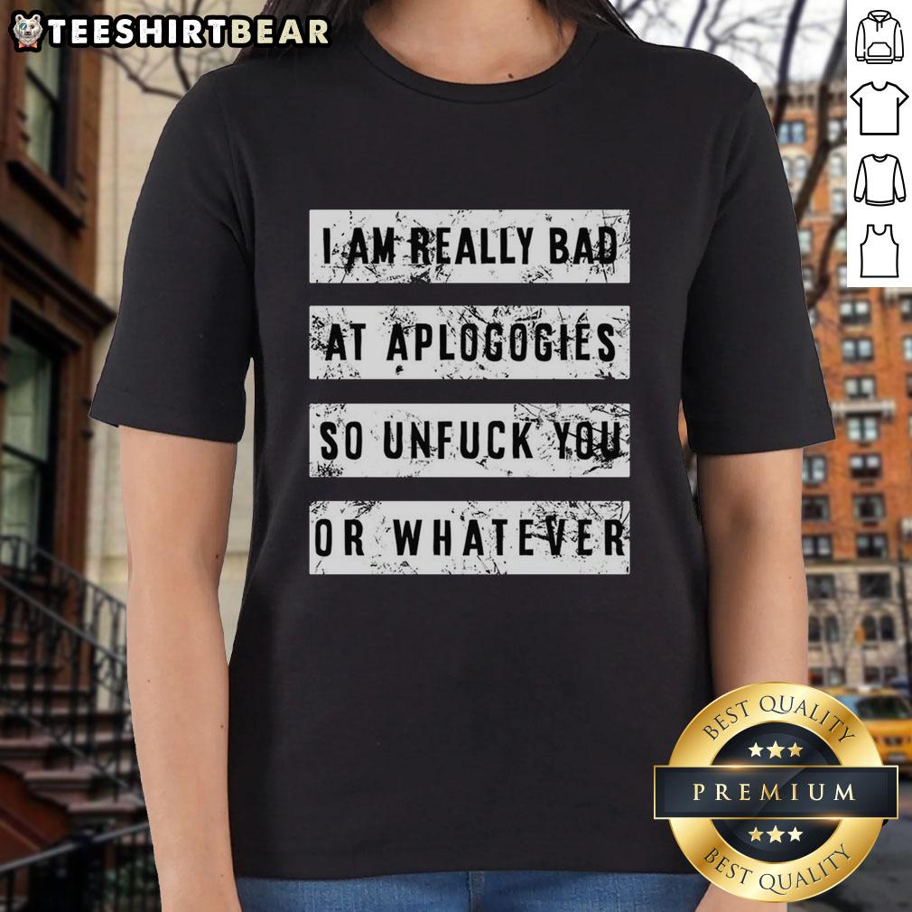 top-i-am-really-bad-at-apologies-so-unfuck-you-or-whatever-ladies-tee-1 Top I Am Really Bad At Apologies So Unfuck You Or Whatever T-Shirt - Image 5