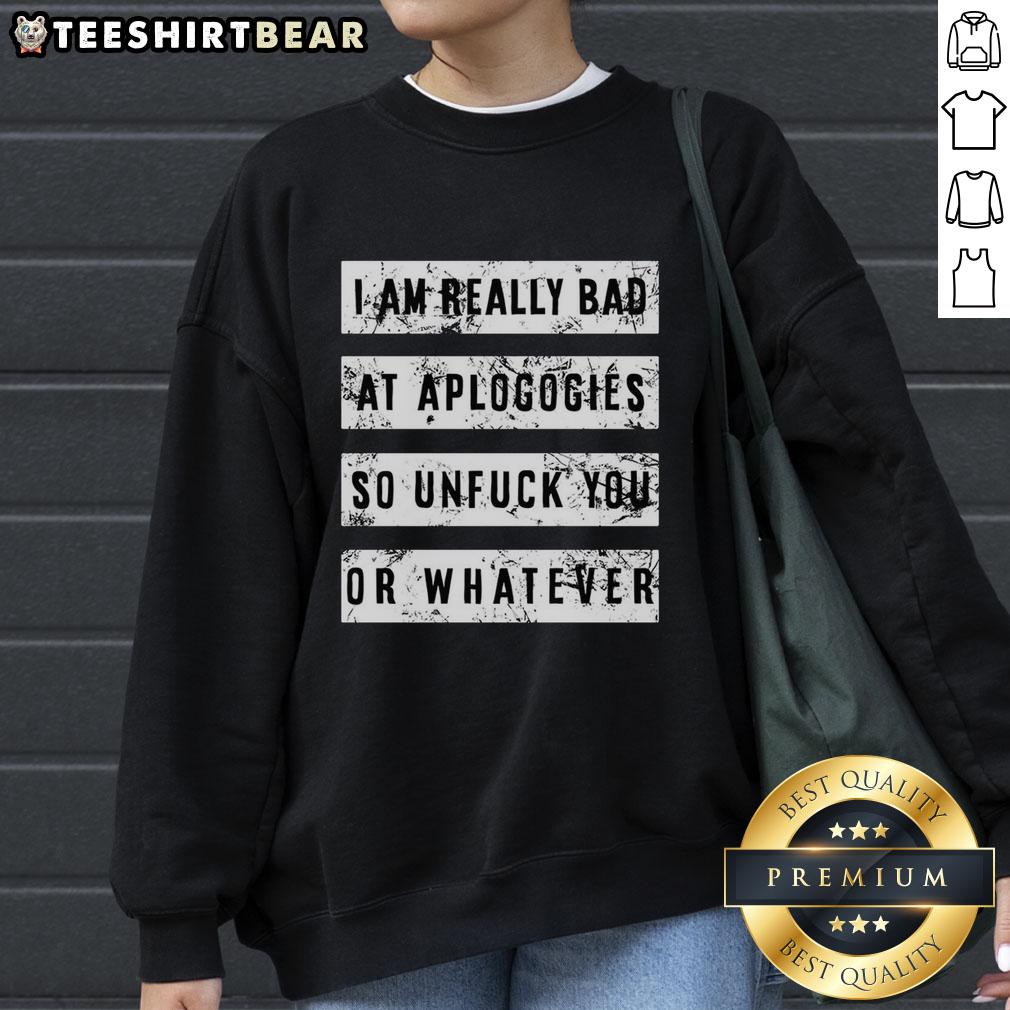 top-i-am-really-bad-at-apologies-so-unfuck-you-or-whatever-sweatshirt Top I Am Really Bad At Apologies So Unfuck You Or Whatever T-Shirt - Image 4