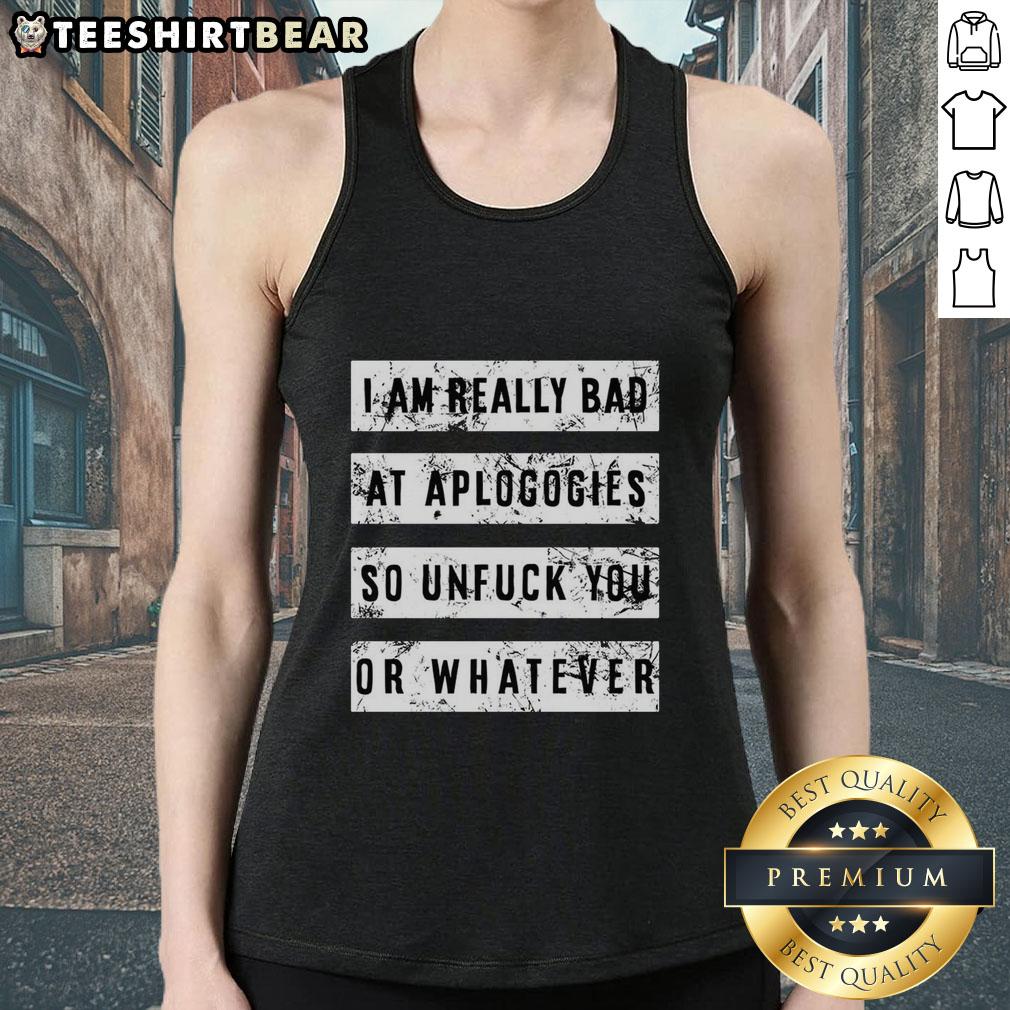 top-i-am-really-bad-at-apologies-so-unfuck-you-or-whatever-tank-top-1 Top I Am Really Bad At Apologies So Unfuck You Or Whatever T-Shirt - Image 3