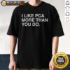 Alt Text: Top I Like PCA More Than You Do T-Shirt design featuring bold text and vibrant colors on a casual tee.