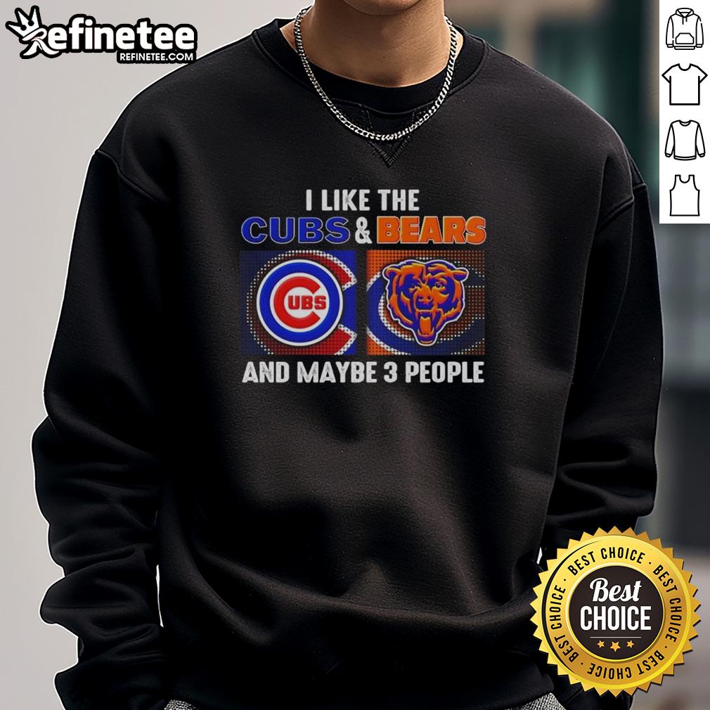 top-i-like-the-chicago-cubs-and-chicago-bears-and-maybe-3-people-sweatshirt Cozy sweatshirt featuring 'I Like The Chicago Cubs And Chicago Bears And Maybe 3 People' design, perfect for fans.