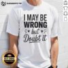Alt Text: Top I May Be Wrong But I Doubt It Small Heart Shape T-Shirt, casual style with heart graphic for humorous fashion lovers.
