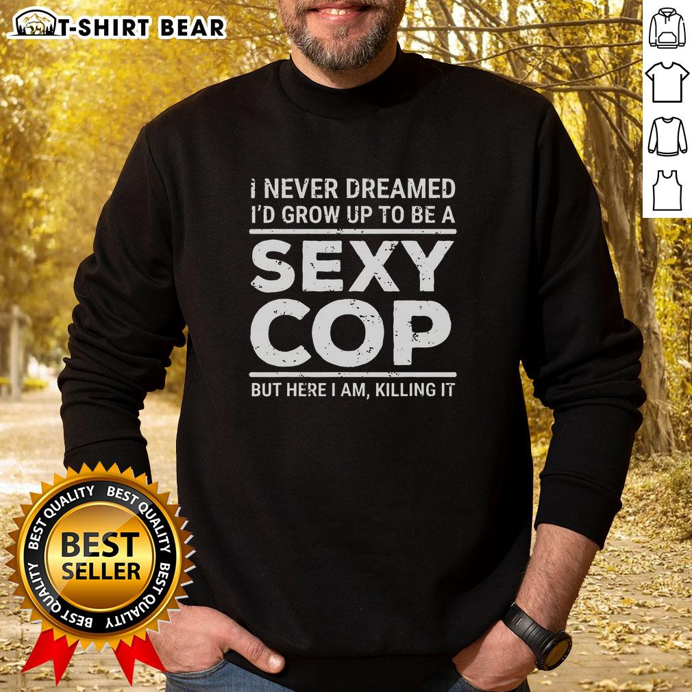 Top I Never Dreamed Sexy Cop Sweatshirt Stylish Top I Never Dreamed Sexy Cop Sweatshirt in black, featuring bold graphic design and comfortable fit.