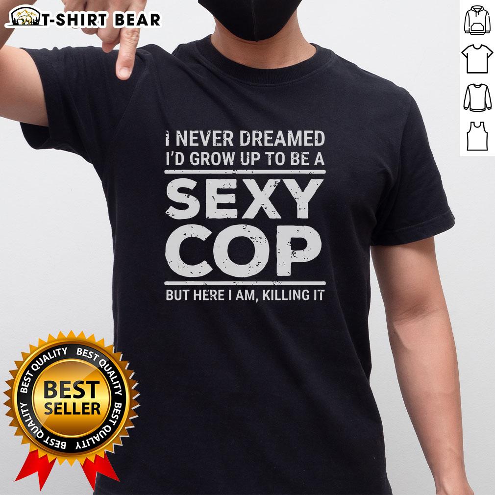 Top I Never Dreamed Sexy Cop T Shirt Top I Never Dreamed Sexy Cop T-Shirt featuring a playful police graphic, perfect for costume parties or casual wear.