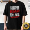 Top I Survived When My Own Brain Tried to Kill Me T-Shirt design featuring bold text and a unique graphic.