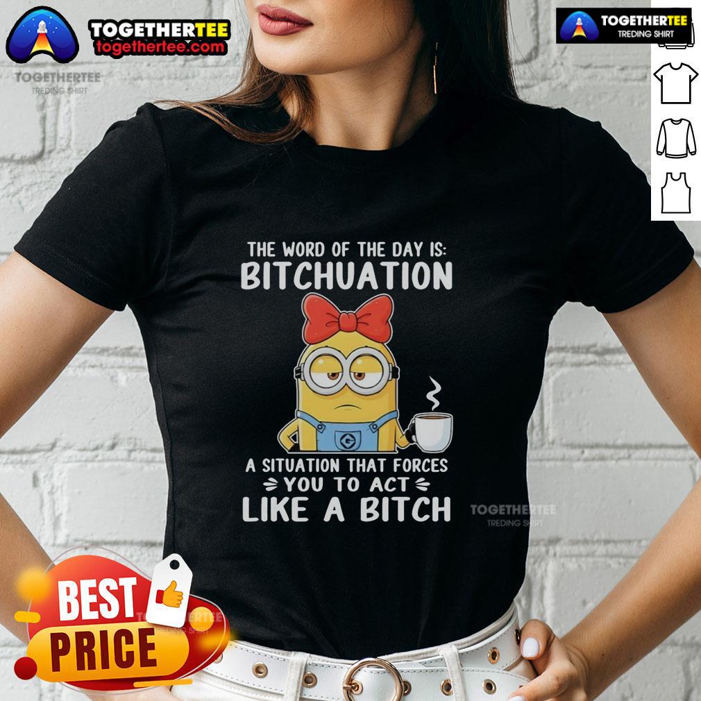 Top Minion The Word Of The Day Is Bitchuation A Situation That Forces You To Act Like A Bitch Ladies-Tee Top Minion Ladies Tee featuring 'Bitchuation' - a humorous take on challenging situations, perfect for fun-loving women.