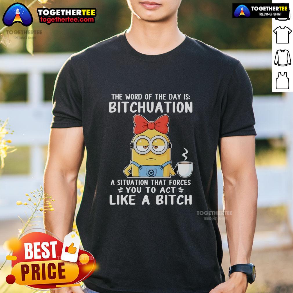 Top Minion The Word Of The Day Is Bitchuation A Situation That Forces You To Act Like A Bitch T-Shirt Top Minion 'The Word Of The Day Is Bitchuation' T-Shirt featuring a playful design and humorous text for a fun wardrobe addition.
