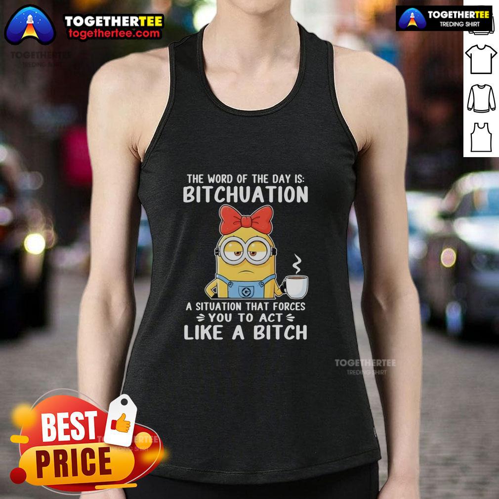 Top Minion The Word Of The Day Is Bitchuation A Situation That Forces You To Act Like A Bitch Tank Top Top Minion tank top featuring 'Word of the Day: Bitchuation' design, perfect for humorous fashion and meme lovers.
