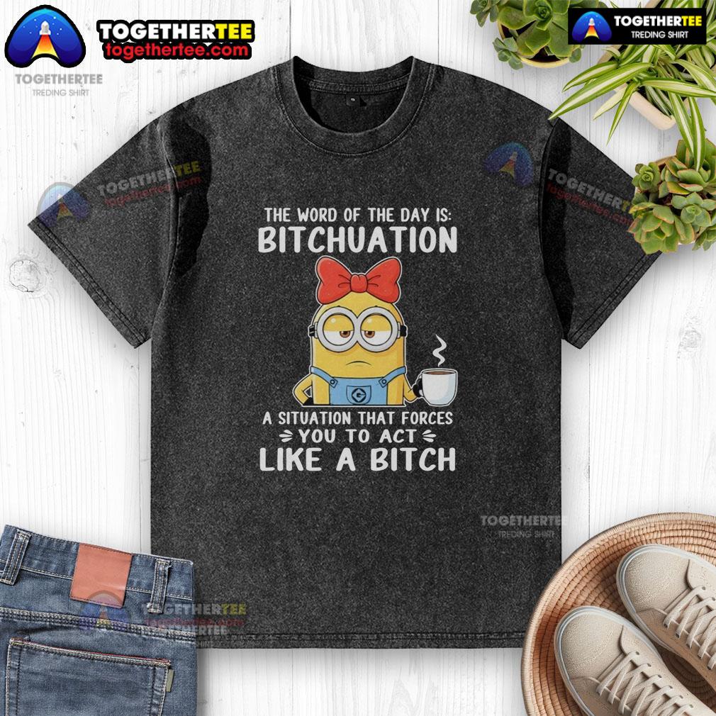 Top Minion The Word Of The Day Is Bitchuation A Situation That Forces You To Act Like A Bitch Washed T-Shirt Top Minion graphic tee featuring the phrase 'The Word Of The Day Is Bitchuation' on a washed t-shirt design.