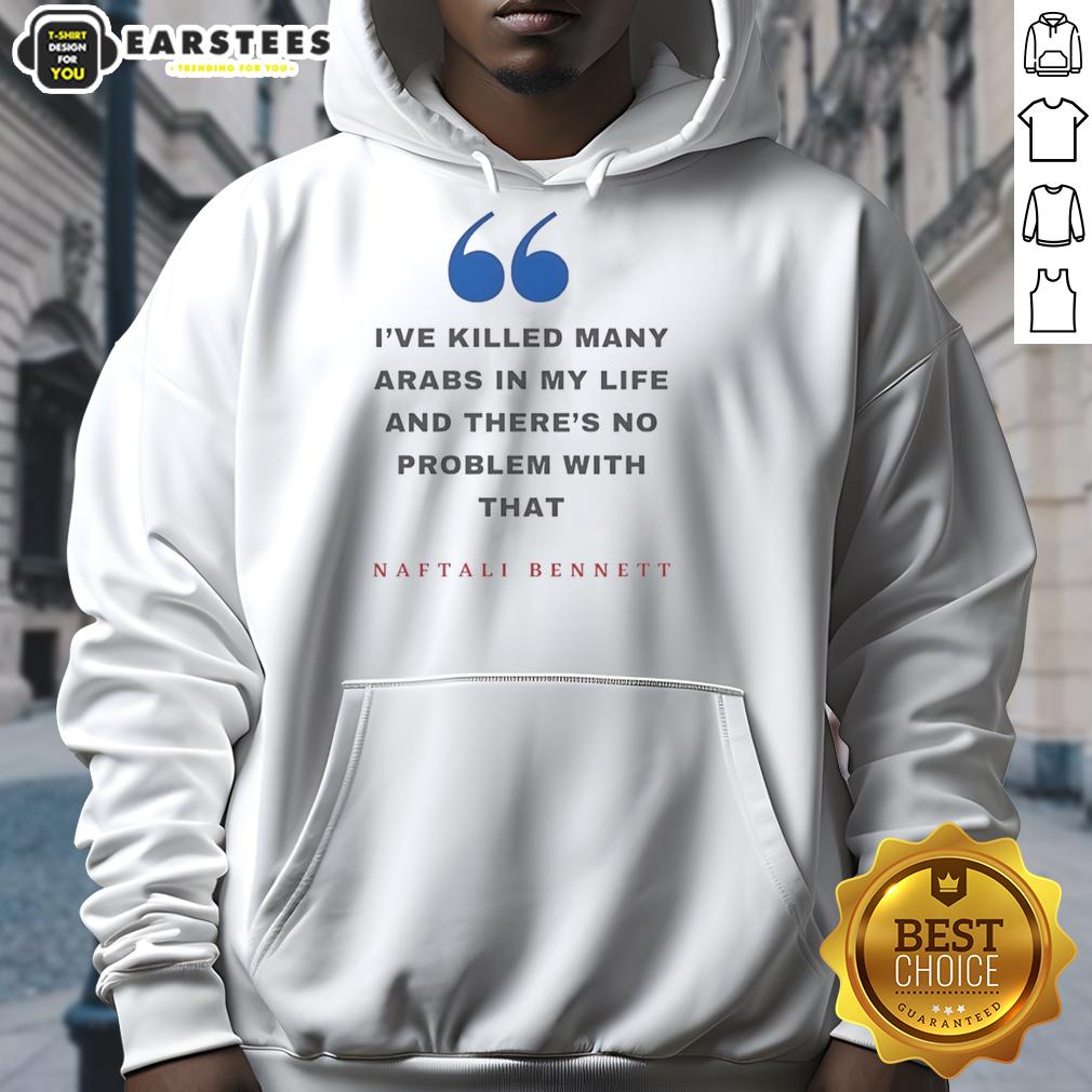 top-naftali-bennett-ive-killed-many-arabs-in-my-life-and-theres-no-problem-with-that-hoodie Top Naftali Bennett I've Killed Many Arabs In My Life And There's No Problem With That T-Shirt - Image 5