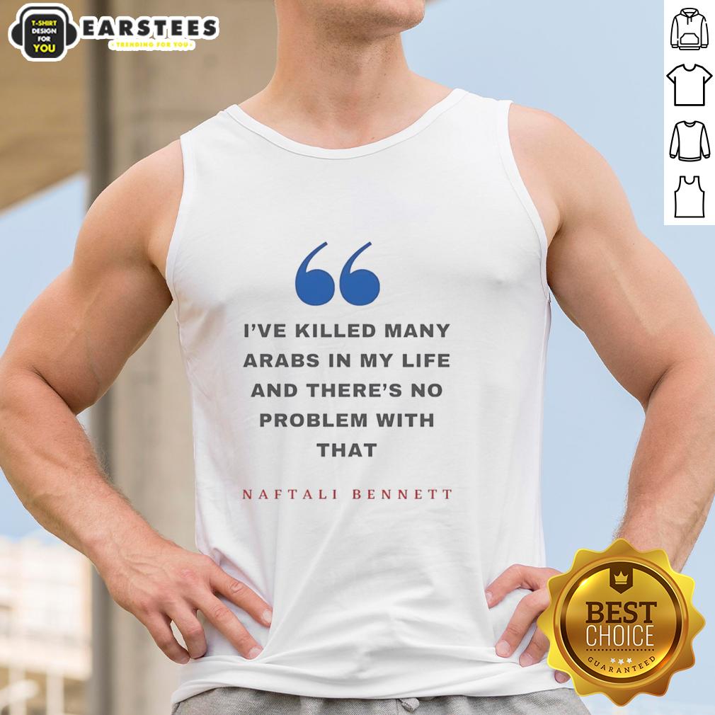 top-naftali-bennett-ive-killed-many-arabs-in-my-life-and-theres-no-problem-with-that-tank-top Top Naftali Bennett I've Killed Many Arabs In My Life And There's No Problem With That T-Shirt - Image 3