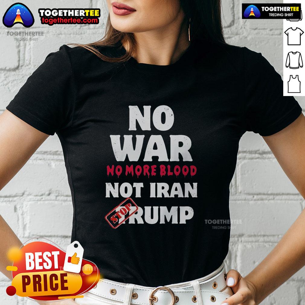 Top No War No More Blood Not Iran Stop Trump Potriots Ladies Tee Top 'No War No More Blood' Ladies Tee against Trump Potriots, promoting peace and activism in a stylish design.