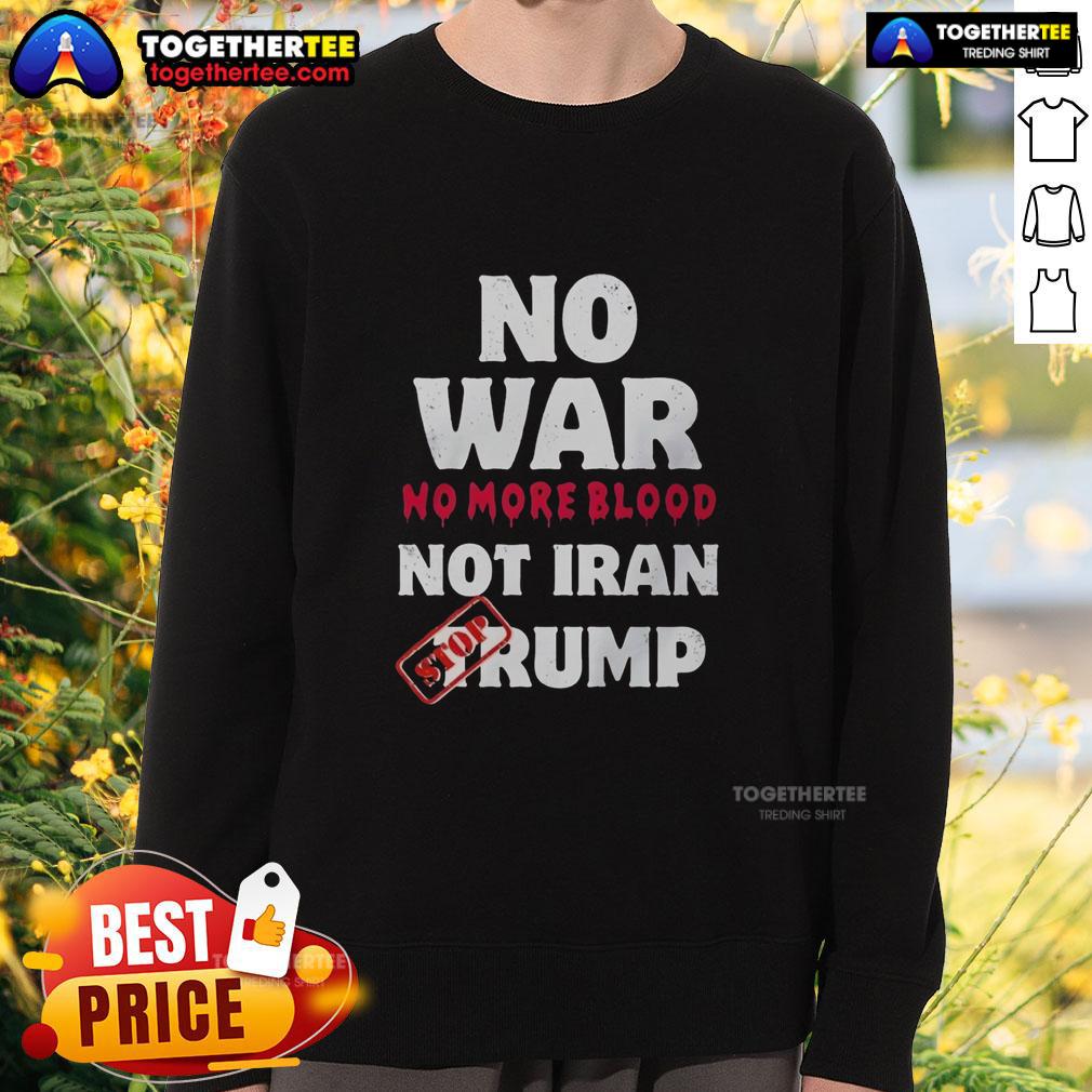 Top No War No More Blood Not Iran Stop Trump Potriots Sweatshirt Top No War No More Blood Not Iran Stop Trump Potriots Sweatshirt featuring bold protest graphics for peace activism.