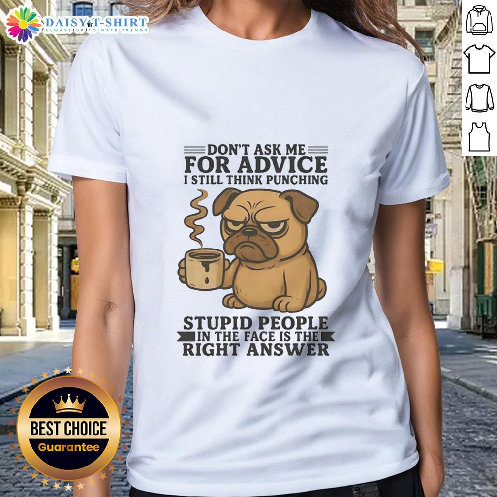 Top Pug Don't Ask Me For Advice I Still Think Punching Stupid People In The Face Is The Right Answer Ladies-Tee Alt Text: Funny ladies tee featuring a pug and the quote about punching stupid people in the face, perfect for dog lovers.