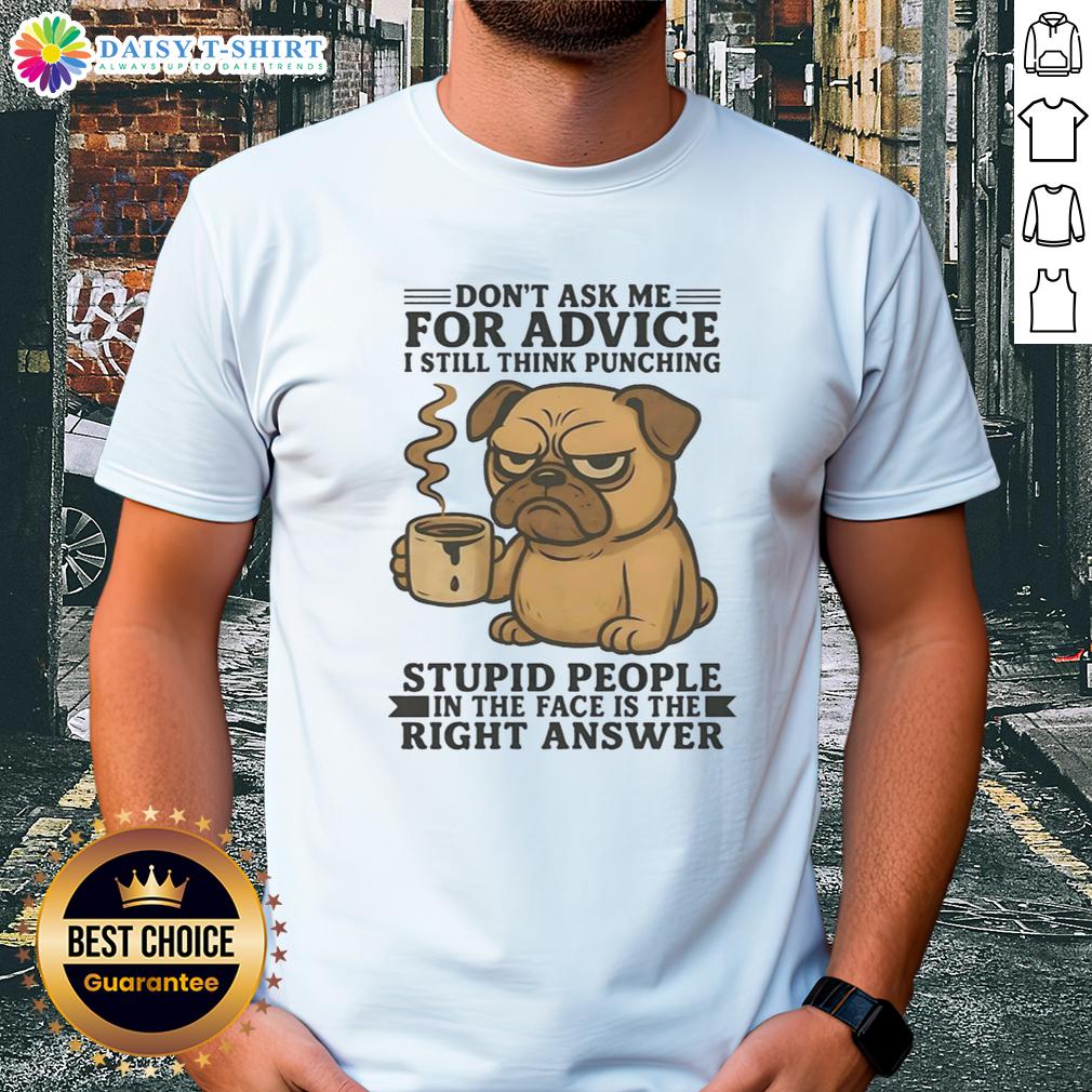 Top Pug Don't Ask Me For Advice I Still Think Punching Stupid People In The Face Is The Right Answer T-Shirt Top Pug t-shirt featuring humorous quote: 'Don't Ask Me For Advice, I Think Punching Stupid People Is Right' design.