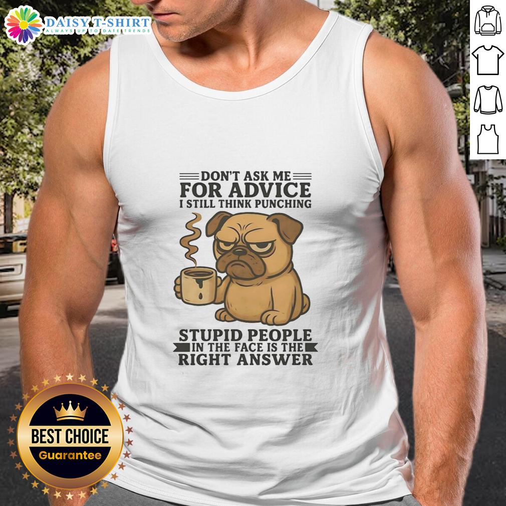Top Pug Don't Ask Me For Advice I Still Think Punching Stupid People In The Face Is The Right Answer Tank Top Funny pug tank top with the quote Don't Ask Me For Advice showcasing a humorous take on handling stupid people.