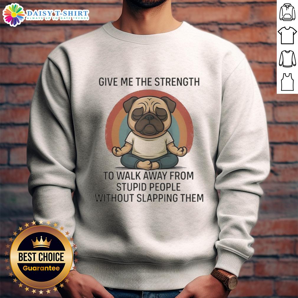 Top Pug Give Me The Strength To Walk Away From Stupid People Without Slapping Them Sweatshirt Top pug sweatshirt featuring 'Give Me The Strength' quote, perfect for dog lovers and humor enthusiasts.