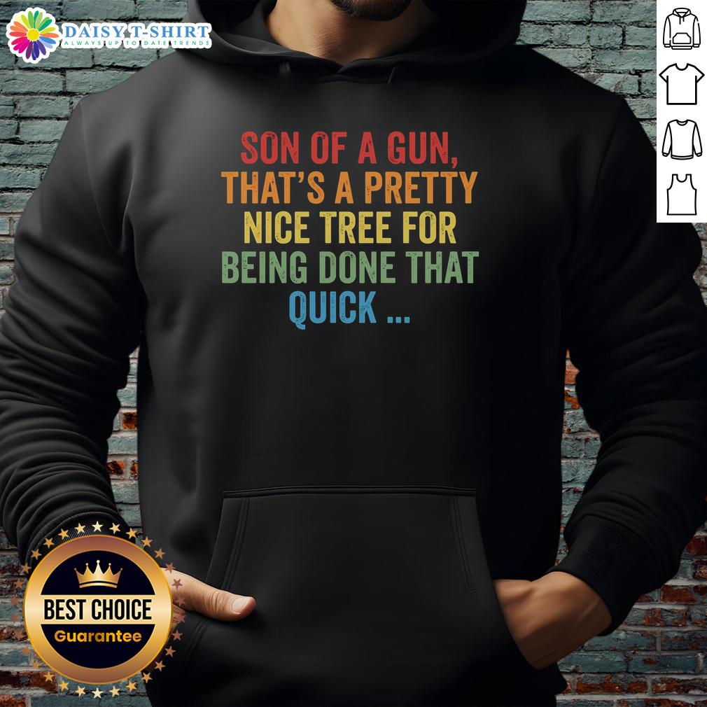 Top Son Of A Gun That'S A Pretty Nice Tree For Being Done That Quick Hoodie Alt Text: Cozy hoodie featuring Top Son of a Gun, That's a Pretty Nice Tree design, perfect for casual wear and outdoor adventures.