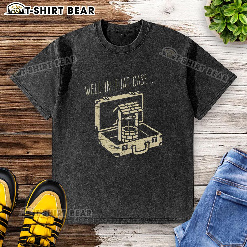 Top Well In That Case Funny Well Washed T Shirt Funny Well Washed t-shirt design featuring humorous text, perfect for casual wear and showcasing a lighthearted style.