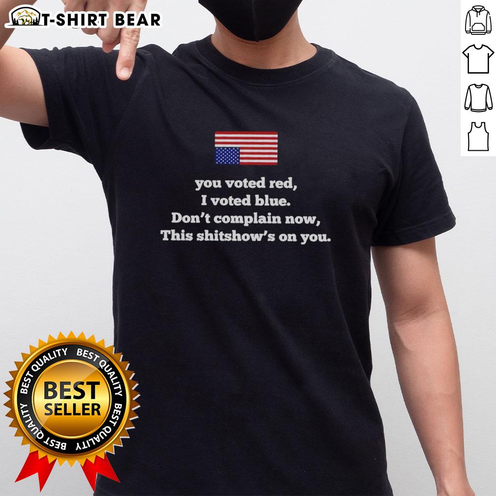 Top You Voted Red I Voted Blue Don't Complain Now This Shitshow’S On You T-Shirt Alt Text: Top You Voted Red I Voted Blue Don't Complain Now This Shitshows On You T-Shirt design in bold text on a casual tee.