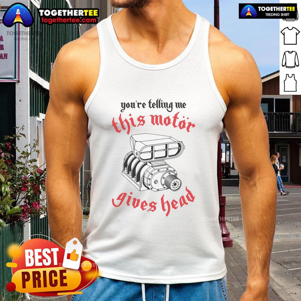Top You'Re Telling Me This Motor Gives Head Tank Top Trendy 'You're Telling Me This Motor Gives Head' tank top displayed on a mannequin, perfect for casual fashion enthusiasts.