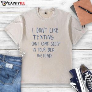 Washed t-shirt with the phrase 'Nice, I dont like texting, can I come sleep in your bed instead' in a casual style.