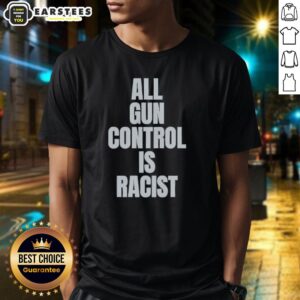Good All Gun Control Is Racist T-Shirt featuring bold text design, promoting a statement on gun control and racial equality.