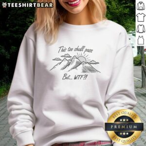 Good This Too Shall Pass But Wtf sweatshirt in casual style, perfect for cozy days and expressing positivity.