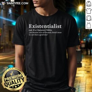 Alt Text: Nice Existentialist T-Shirt: 'Just Because We're All Doomed Doesn't Mean We Can't Have A Good Time' design