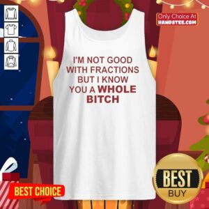 Funny tank top featuring 'I'm Not Good With Fractions But I Know You A Whole Bitch' design, perfect for casual wear.
