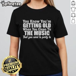 Alt Text: Original You Know You're Getting Old Ladies Tee, featuring a humorous design about cleaning to party music.