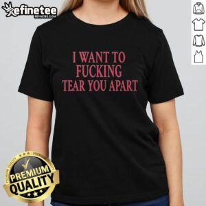 Top I Want To Fking Tear You Apart Ladies Tee, featuring bold graphic design on a stylish womens shirt.