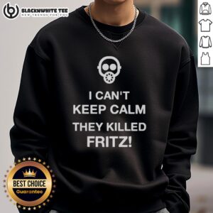 Official I Can't Keep Calm They Killed Fritz Sweatshirt featuring bold text design on a cozy pullover.