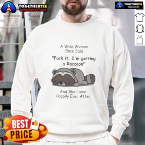 Alt Text: Funny raccoon sweatshirt with quote: 'A wise woman once said Fck it, Im getting a raccoon!' for animal lovers.