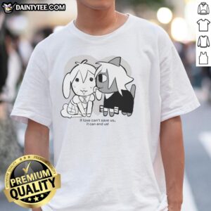 Nice If Love Can't Save Us It Can End Us T-Shirt featuring bold text design on a stylish black tee.